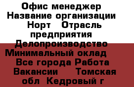 Офис-менеджер › Название организации ­ Норт › Отрасль предприятия ­ Делопроизводство › Минимальный оклад ­ 1 - Все города Работа » Вакансии   . Томская обл.,Кедровый г.